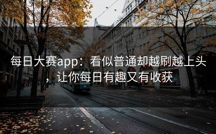 每日大赛app：看似普通却越刷越上头，让你每日有趣又有收获
