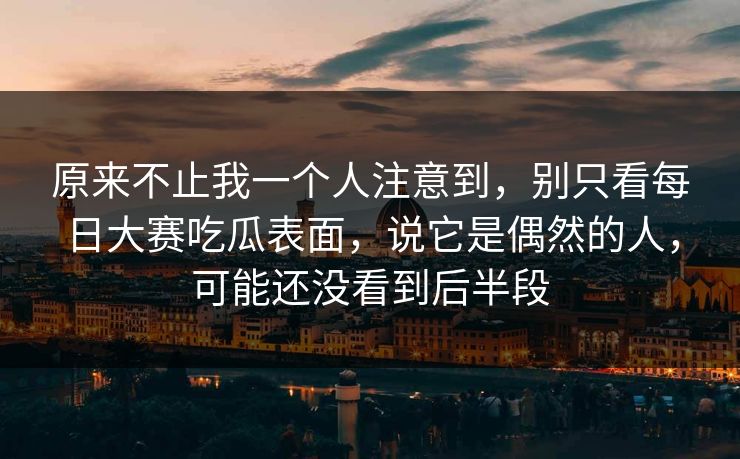 原来不止我一个人注意到，别只看每日大赛吃瓜表面，说它是偶然的人，可能还没看到后半段