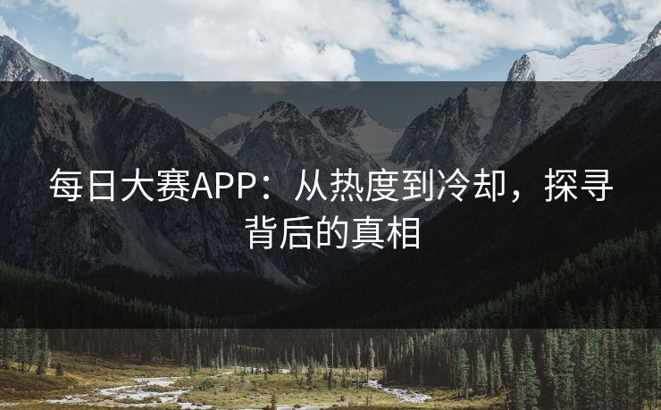 每日大赛APP：从热度到冷却，探寻背后的真相