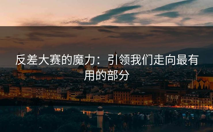 反差大赛的魔力：引领我们走向最有用的部分