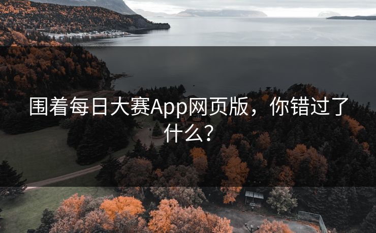 围着每日大赛App网页版，你错过了什么？