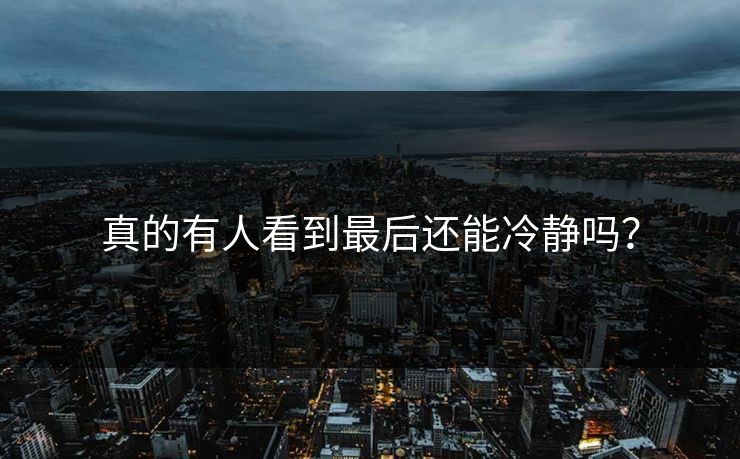 真的有人看到最后还能冷静吗？