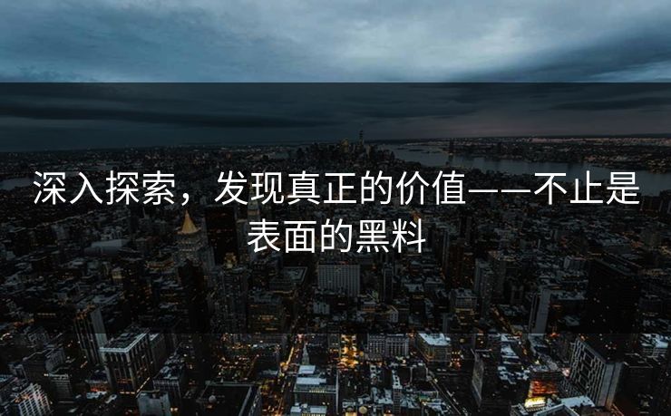 深入探索，发现真正的价值——不止是表面的黑料