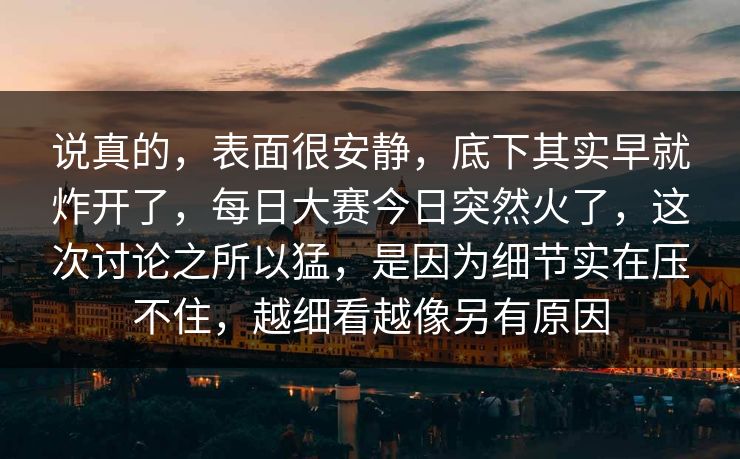 说真的，表面很安静，底下其实早就炸开了，每日大赛今日突然火了，这次讨论之所以猛，是因为细节实在压不住，越细看越像另有原因