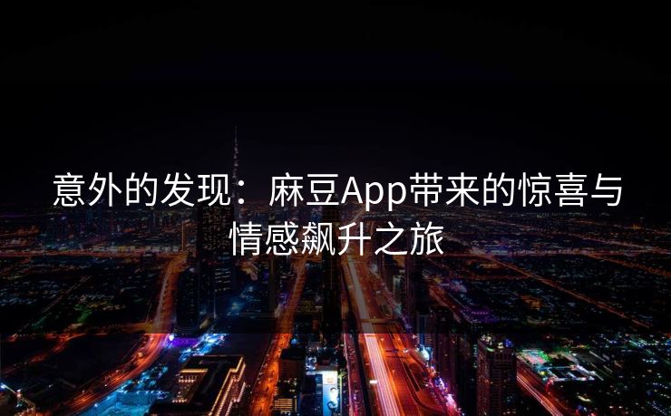 意外的发现：麻豆App带来的惊喜与情感飙升之旅