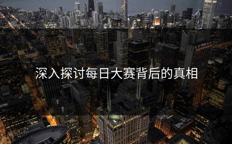 深入探讨每日大赛背后的真相