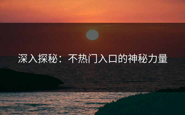 深入探秘：不热门入口的神秘力量