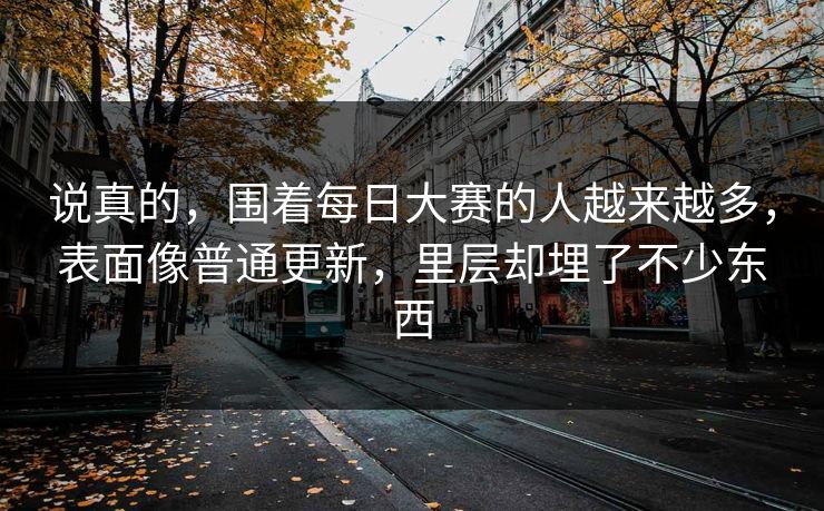说真的，围着每日大赛的人越来越多，表面像普通更新，里层却埋了不少东西