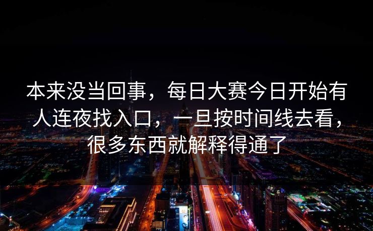 本来没当回事，每日大赛今日开始有人连夜找入口，一旦按时间线去看，很多东西就解释得通了