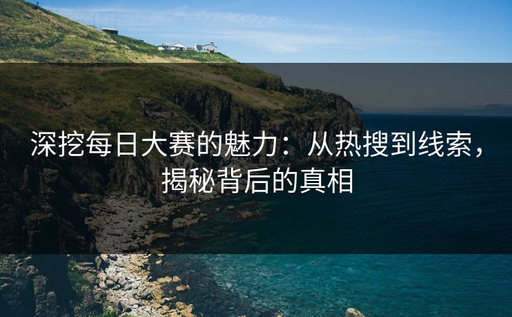 深挖每日大赛的魅力：从热搜到线索，揭秘背后的真相