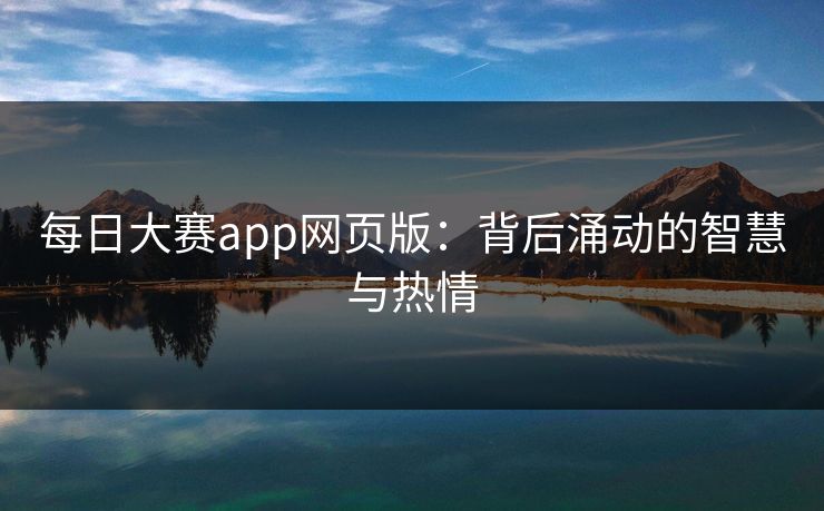 每日大赛app网页版：背后涌动的智慧与热情