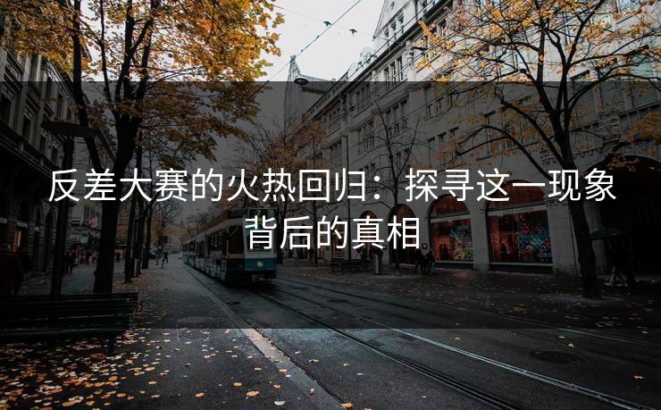 反差大赛的火热回归:探寻这一现象背后的真相 反差大赛的火热回归:探寻这一现象背后的真相