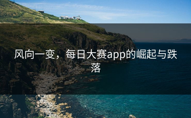 风向一变，每日大赛app的崛起与跌落