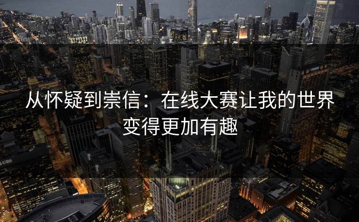 从怀疑到崇信：在线大赛让我的世界变得更加有趣