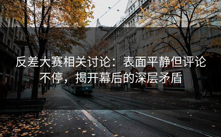反差大赛相关讨论：表面平静但评论不停，揭开幕后的深层矛盾