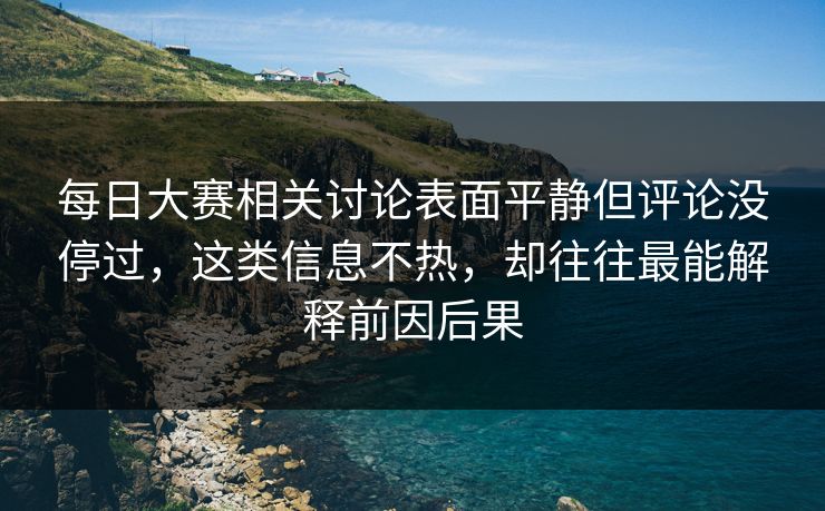 每日大赛相关讨论表面平静但评论没停过，这类信息不热，却往往最能解释前因后果