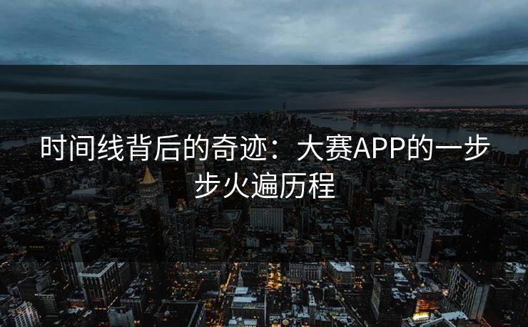 时间线背后的奇迹：大赛APP的一步步火遍历程