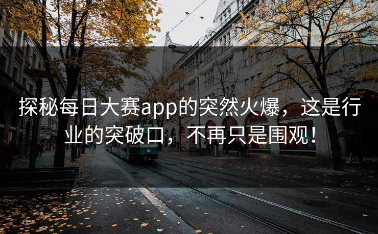 探秘每日大赛app的突然火爆，这是行业的突破口，不再只是围观！