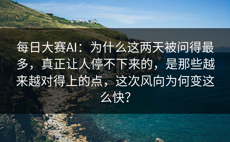 每日大赛AI：为什么这两天被问得最多，真正让人停不下来的，是那些越来越对得上的点，这次风向为何变这么快？