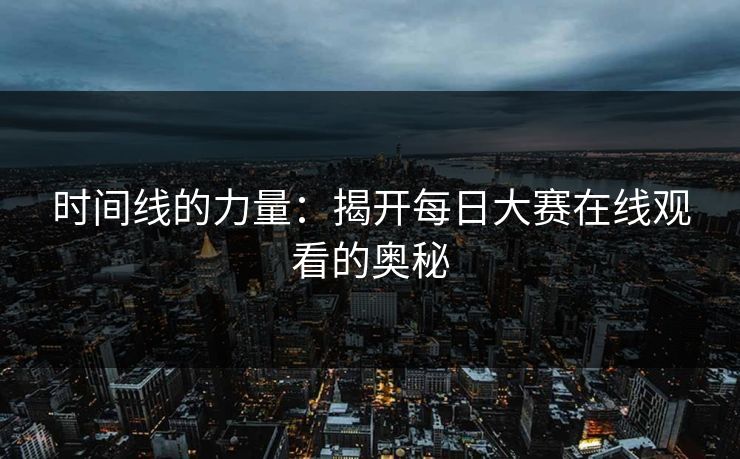 时间线的力量：揭开每日大赛在线观看的奥秘