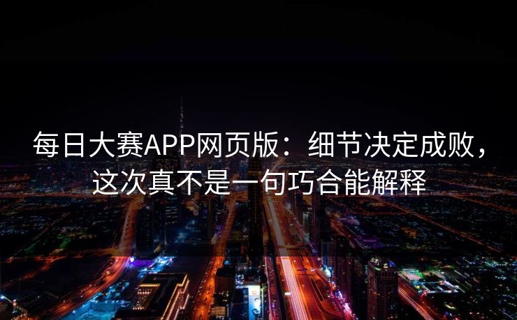 每日大赛APP网页版：细节决定成败，这次真不是一句巧合能解释