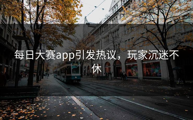 每日大赛app引发热议，玩家沉迷不休