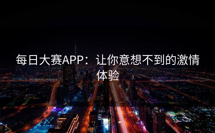 每日大赛APP：让你意想不到的激情体验