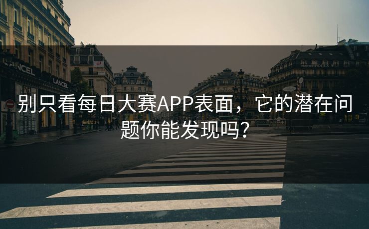 别只看每日大赛APP表面，它的潜在问题你能发现吗？
