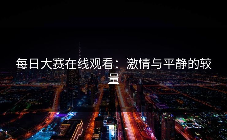 每日大赛在线观看：激情与平静的较量